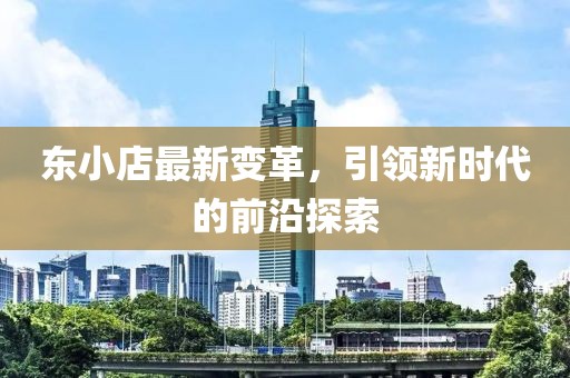 东小店最新变革，引领新时代的前沿探索