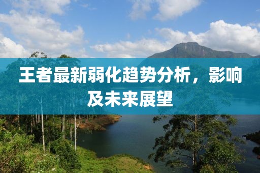 王者最新弱化趋势分析，影响及未来展望