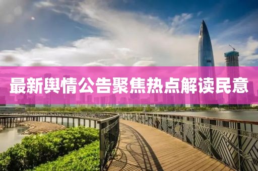 最新舆情公告聚焦热点解读民意