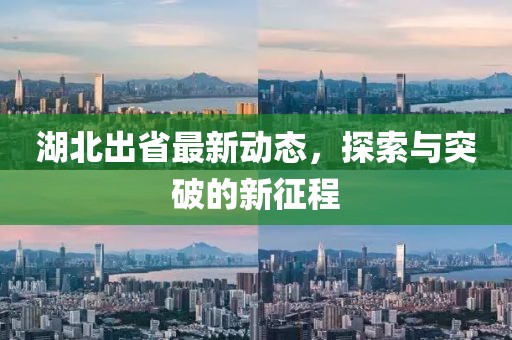 湖北出省最新动态，探索与突破的新征程