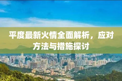 平度最新火情全面解析，应对方法与措施探讨