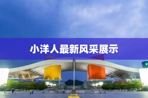 小洋人最新风采展示