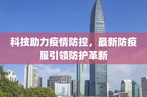 科技助力疫情防控，最新防疫服引领防护革新