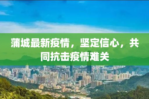 蒲城最新疫情，坚定信心，共同抗击疫情难关