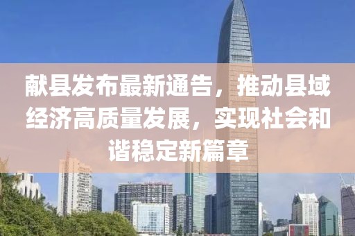献县发布最新通告，推动县域经济高质量发展，实现社会和谐稳定新篇章