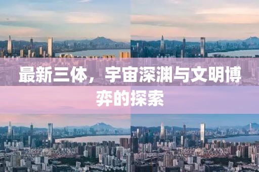 最新三体，宇宙深渊与文明博弈的探索