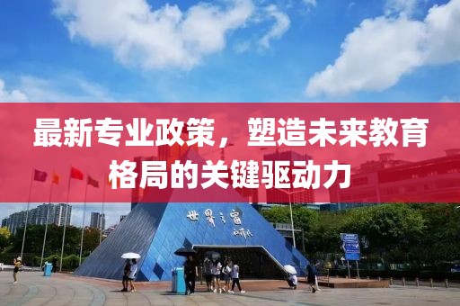 最新专业政策，塑造未来教育格局的关键驱动力