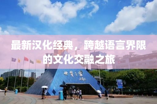 最新汉化经典，跨越语言界限的文化交融之旅