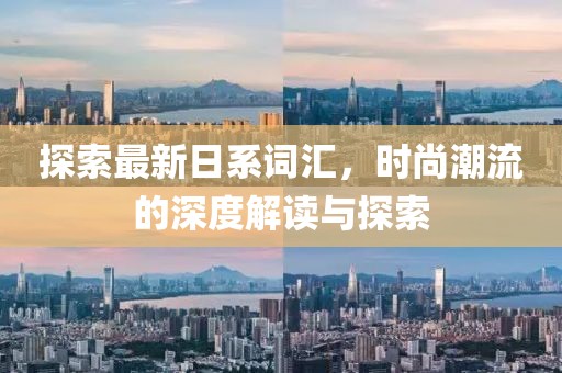 探索最新日系词汇，时尚潮流的深度解读与探索