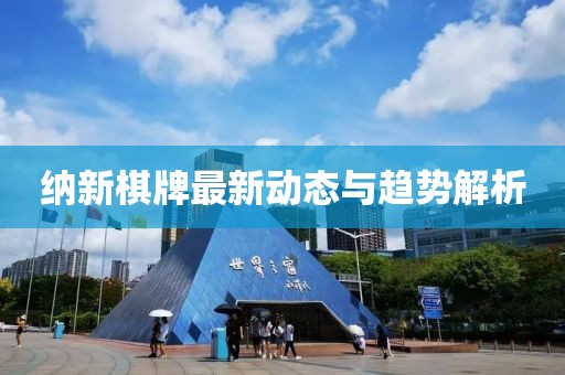 纳新棋牌最新动态与趋势解析