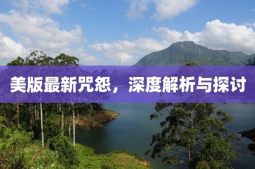 美版最新咒怨，深度解析与探讨