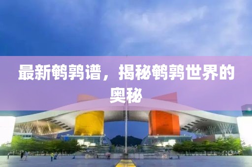 最新鹌鹑谱，揭秘鹌鹑世界的奥秘