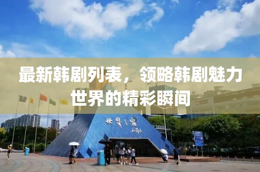 最新韩剧列表，领略韩剧魅力世界的精彩瞬间