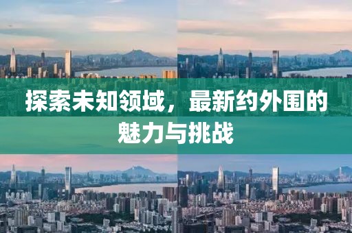 探索未知领域，最新约外围的魅力与挑战