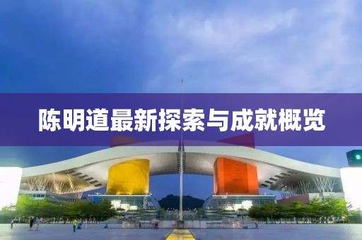 陈明道最新探索与成就概览
