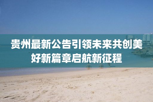 贵州最新公告引领未来共创美好新篇章启航新征程