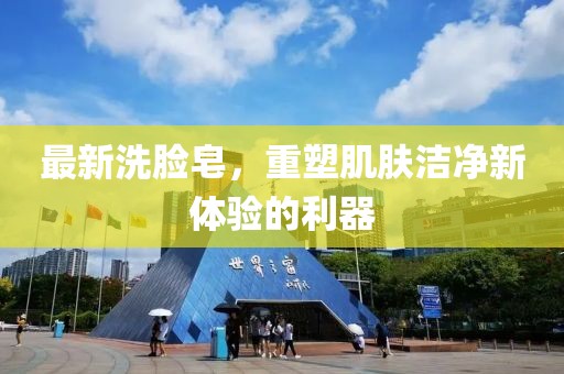 最新洗脸皂，重塑肌肤洁净新体验的利器
