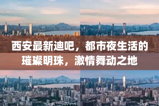 西安最新迪吧，都市夜生活的璀璨明珠，激情舞动之地