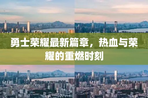 勇士荣耀最新篇章，热血与荣耀的重燃时刻