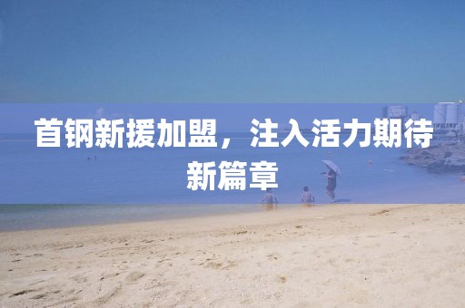 首钢新援加盟，注入活力期待新篇章