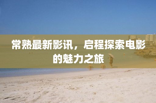 常熟最新影讯，启程探索电影的魅力之旅