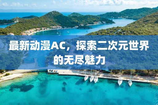 最新动漫AC，探索二次元世界的无尽魅力