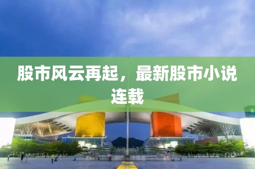 股市风云再起，最新股市小说连载