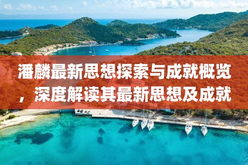 潘麟最新思想探索与成就概览，深度解读其最新思想及成就