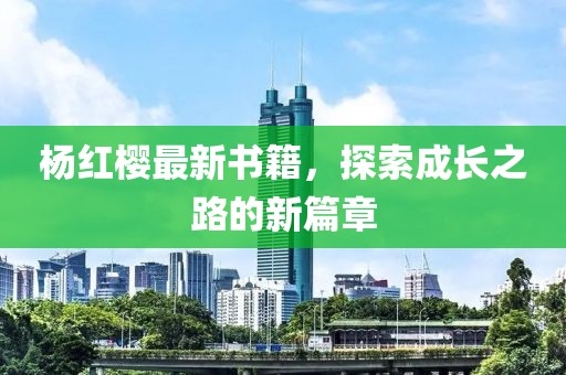 杨红樱最新书籍，探索成长之路的新篇章