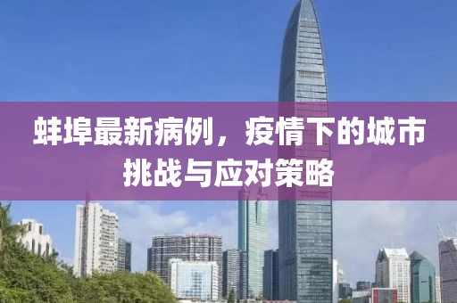 蚌埠最新病例，疫情下的城市挑战与应对策略