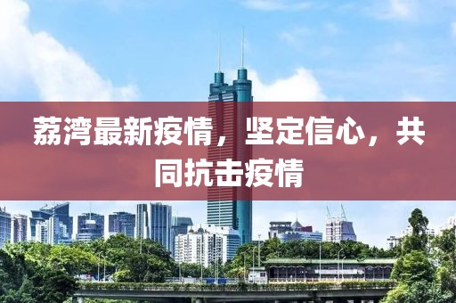荔湾最新疫情，坚定信心，共同抗击疫情