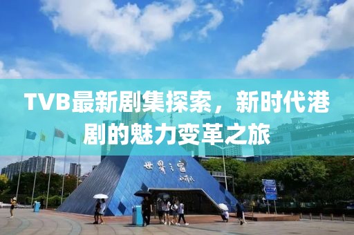 TVB最新剧集探索，新时代港剧的魅力变革之旅
