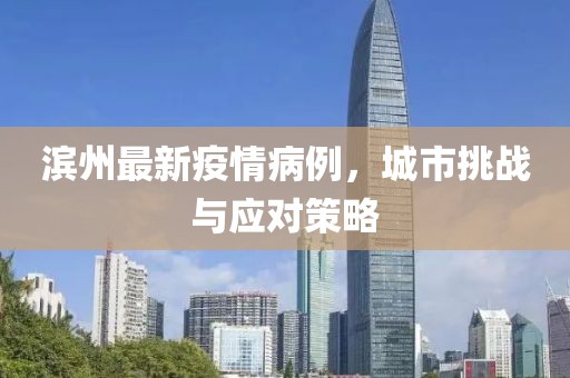 滨州最新疫情病例，城市挑战与应对策略