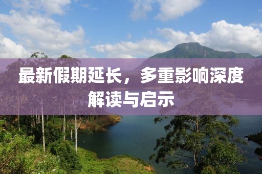 最新假期延长，多重影响深度解读与启示