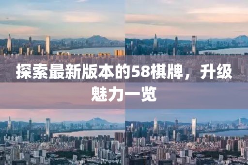 探索最新版本的58棋牌，升级魅力一览