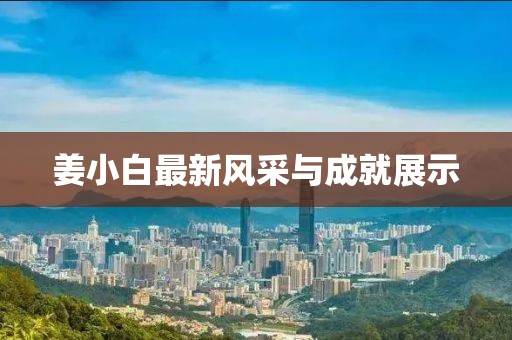 姜小白最新风采与成就展示