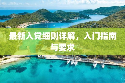 最新入党细则详解，入门指南与要求
