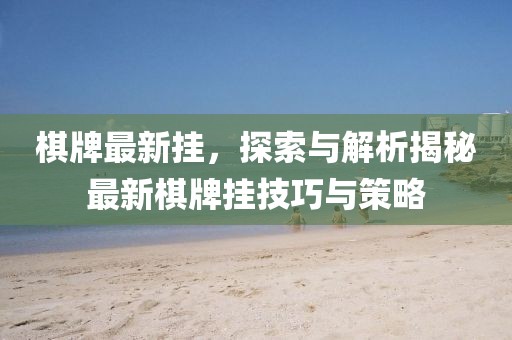 棋牌最新挂，探索与解析揭秘最新棋牌挂技巧与策略