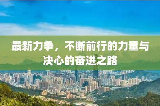 最新力争，不断前行的力量与决心的奋进之路
