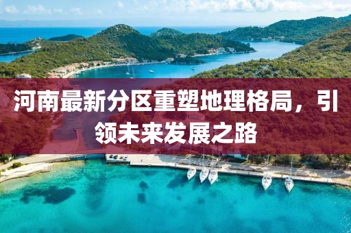 河南最新分区重塑地理格局，引领未来发展之路