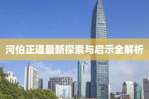 河伯正道最新探索与启示全解析