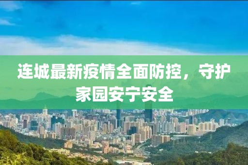 连城最新疫情全面防控，守护家园安宁安全