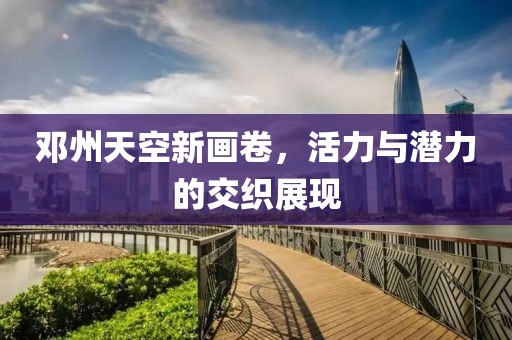 邓州天空新画卷，活力与潜力的交织展现