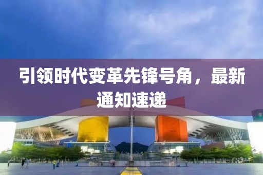 引领时代变革先锋号角，最新通知速递