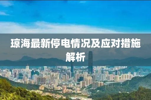 琼海最新停电情况及应对措施解析