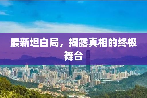 最新坦白局，揭露真相的终极舞台