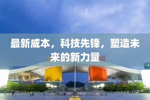 最新威本，科技先锋，塑造未来的新力量