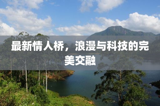 最新情人桥，浪漫与科技的完美交融