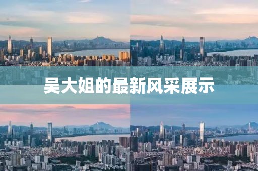 吴大姐的最新风采展示