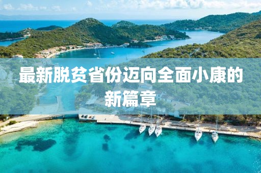 最新脱贫省份迈向全面小康的新篇章